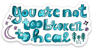 You Are Not Too Broken to Heal Sticker